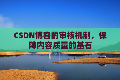 CSDN博客的审核机制，保障内容质量的基石